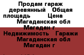 Продам гараж деревянный › Общая площадь ­ 24 › Цена ­ 100 000 - Магаданская обл., Магадан г. Недвижимость » Гаражи   . Магаданская обл.,Магадан г.